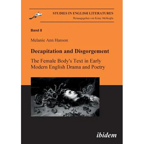 Decapitation and Disgorgement. The Female Body's Text in Early Modern English Drama and Poetry.