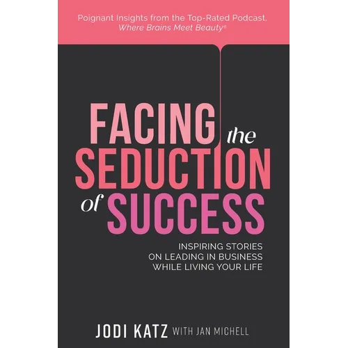 Facing the Seduction of Success: Inspiring Stories on Leading in Business While Living Your Life
