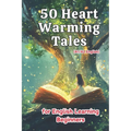 50 Heartwarming Tales for Beginner English Learners (A1/A2 English): Engaging Short Stories to Build Vocabulary and Boost Confidence for New Learners