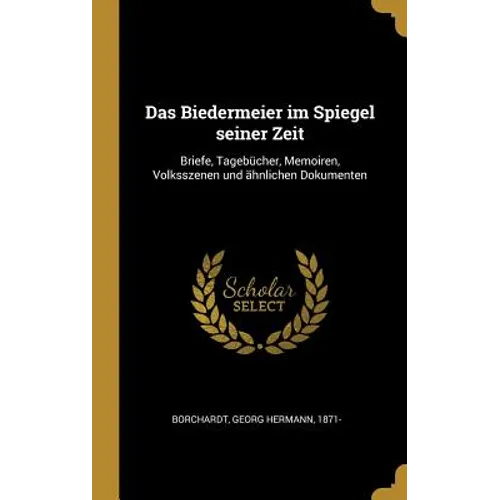 Das Biedermeier im Spiegel seiner Zeit: Briefe, Tagebücher, Memoiren, Volksszenen und ähnlichen Dokumenten