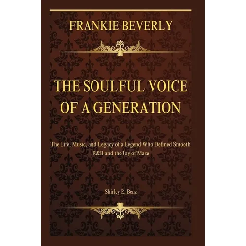 Frankie Beverly: The Soulful Voice of a Generation: The Life, Music, and Legacy of a Legend Who Defined Smooth R&B and the Joy of Maze