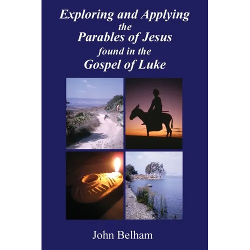 Exploring and Applying the Parables of Jesus found in the Gospel of Luke