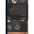 The Salmagundi Club, Being a History of Its Beginning as a Sketch Class, Its Public Service as the Black and White Society, and Its Career as a Club F