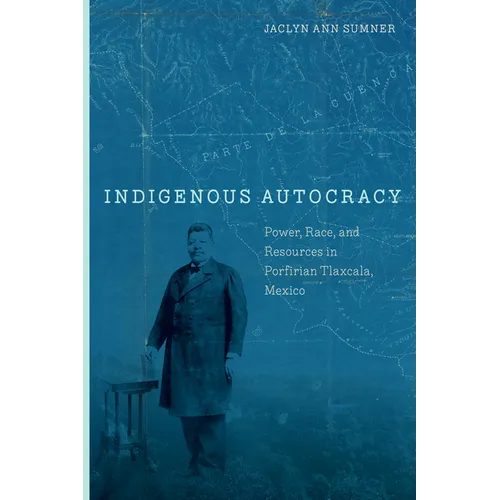 Indigenous Autocracy: Power, Race, and Resources in Porfirian Tlaxcala, Mexico