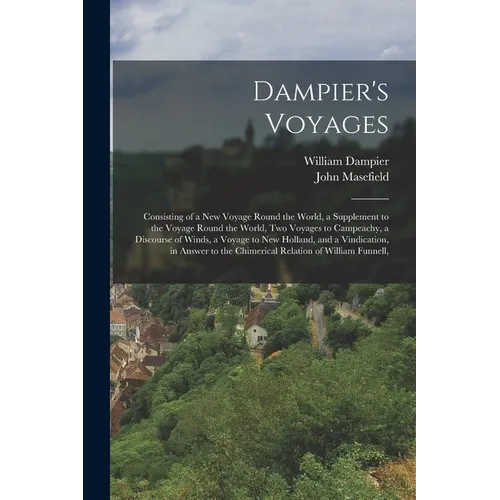 Dampier's Voyages: Consisting of a New Voyage Round the World, a Supplement to the Voyage Round the World, Two Voyages to Campeachy, a Di