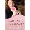 The Lost Art of True Beauty: The Set-Apart Girl's Guide to Feminine Grace