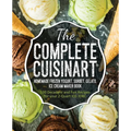 The Complete Cuisinart Homemade Frozen Yogurt, Sorbet, Gelato, Ice Cream Maker Book: 100 Decadent and Fun Recipes for your 2-Quart ICE-30BC