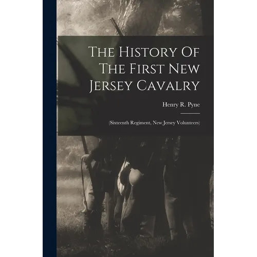 The History Of The First New Jersey Cavalry: (sixteenth Regiment, New Jersey Volunteers)