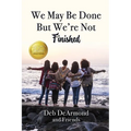 We May Be Done, But We're Not Finished: Making the Rest of Your Life the Best of Your Life
