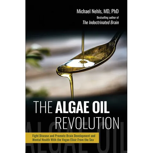 The Algae Oil Revolution: Fight Disease and Promote Brain Development and Mental Health with the Vegan Elixir from the Sea