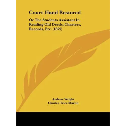 Court-Hand Restored: Or the Students Assistant in Reading Old Deeds, Charters, Records, Etc. (1879)