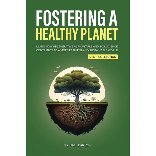 Fostering a Healthy Planet: Learn How Regenerative Agriculture and Soil Science Contribute to a More Resilient and Sustainable World (2-in-1 Collectio