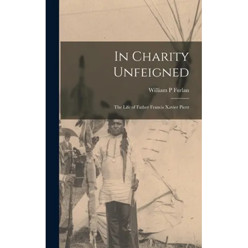 In Charity Unfeigned: the Life of Father Francis Xavier Pierz