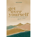Get Over Yourself: Pray like Your Life Depends on It (because It Does)