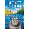 No Time To Get Bored: An American Adventurer-Educator, Explorer, Business Executive, Diver, World Class Traveler