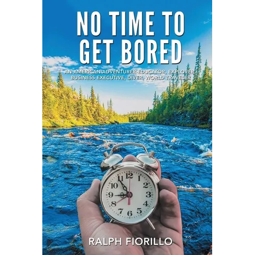 No Time To Get Bored: An American Adventurer-Educator, Explorer, Business Executive, Diver, World Class Traveler