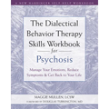 The Dialectical Behavior Therapy Skills Workbook for Psychosis: Manage Your Emotions, Reduce Symptoms, and Get Back to Your Life