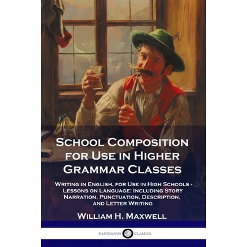 School Composition for Use in Higher Grammar Classes: Writing in English, for Use in High Schools - Lessons on Language: Including Story Narration, Pu