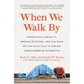 When We Walk by: Forgotten Humanity, Broken Systems, and the Role We Can Each Play in Ending Homelessness in America