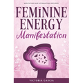 Feminine Energy Manifestation: 28 Day Challenge for Awakening and Healing Your Divine Feminine Energy Meditations and Affirmations Included