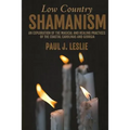 Low Country Shamanism: An Exploration of the Magical and Healing Practices of the Coastal Carolinas and Georgia