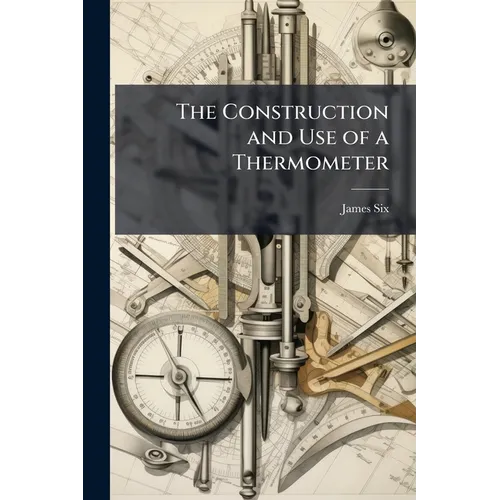 The Construction and Use of a Thermometer: For Shewing the Extremes of Temperature in the Atmosphere, During the Observer's Absence. Together With Exp