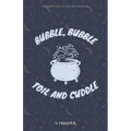 Bubble, Bubble, Toil, and Cuddle