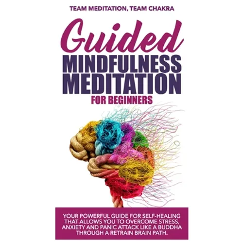 Guided mindfulness meditation for beginners: Your powerful guide for self-healing that allows you to overcome stress, anxiety and panic attack like a