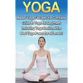 Yoga: Master Yoga Fast with the Complete Guide to Yoga for Beginners; Including Yoga Basics & the Best Yoga Poses for All Levels!