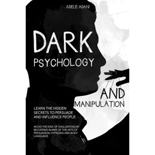 Dark Psychology and Manipulation: Learn the hidden secrets to persuade and influence people. Avoid the risk of gaslighting by becoming aware of the ar