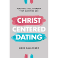 Christ-Centered Dating: Pursuing a Relationship That Glorifies God