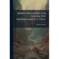 Briefe und Akten zur Geschichte Maximilians II. I. Theil.