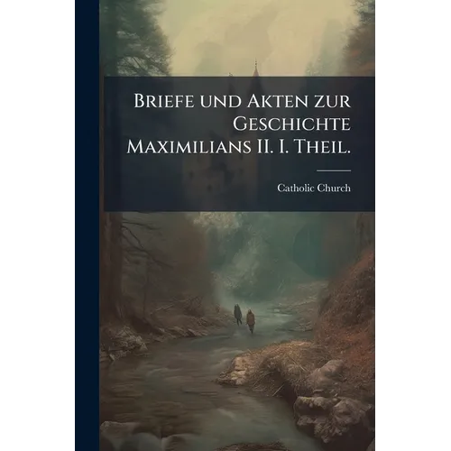 Briefe und Akten zur Geschichte Maximilians II. I. Theil.