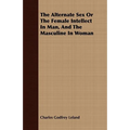 The Alternate Sex Or The Female Intellect In Man, And The Masculine In Woman