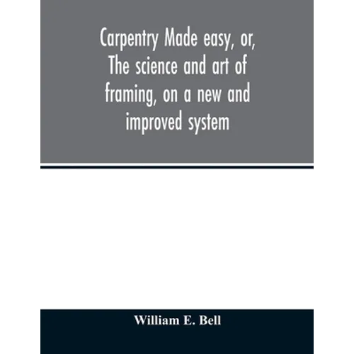 Carpentry made easy, or, The science and art of framing, on a new and improved system: with specific instructions for building balloon frames, barn fr