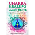 Chakra Healing and the Vagus Nerve A Beginner's Guide to Balance Energy Centers, Awaken the Nervous System and Nurture Inner Peace through Self-Healin