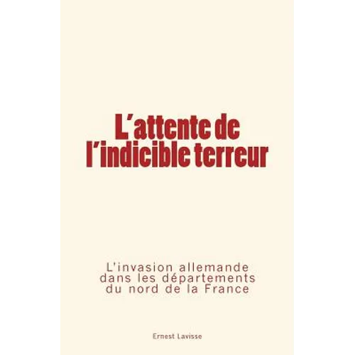 L'attente de l'indicible terreur: L'invasion allemande dans les départements du nord de la France