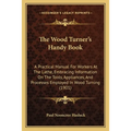 The Wood Turner's Handy Book: A Practical Manual For Workers At The Lathe, Embracing Information On The Tools, Appliances, And Processes Employed In