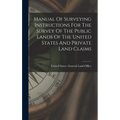 Manual Of Surveying Instructions For The Survey Of The Public Lands Of The United States And Private Land Claims