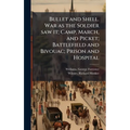 Bullet and Shell. War as the Soldier saw it; Camp, March, and Picket; Battlefield and Bivouac; Prison and Hospital