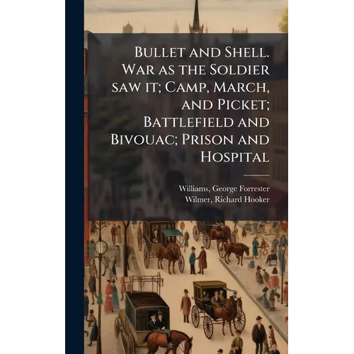 Bullet and Shell. War as the Soldier saw it; Camp, March, and Picket; Battlefield and Bivouac; Prison and Hospital