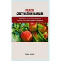 Peach Cultivation Manual: Techniques for Growing Delicious Peaches: The Peach Grower's Handbook