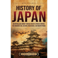 History of Japan: An Enthralling Journey Through Ancient Japanese Empires, the Shogunate Era, Cultural Renaissance, and Modern Period