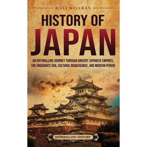 History of Japan: An Enthralling Journey Through Ancient Japanese Empires, the Shogunate Era, Cultural Renaissance, and Modern Period