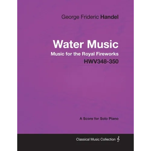 George Frideric Handel - Water Music - Music for the Royal Fireworks - HWV348-350 - A Score for Solo Piano