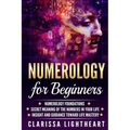 Numerology for Beginners: Numerology Foundations - Secret Meaning of the Numbers in Your Life - Insight and Guidance Toward Life Mastery