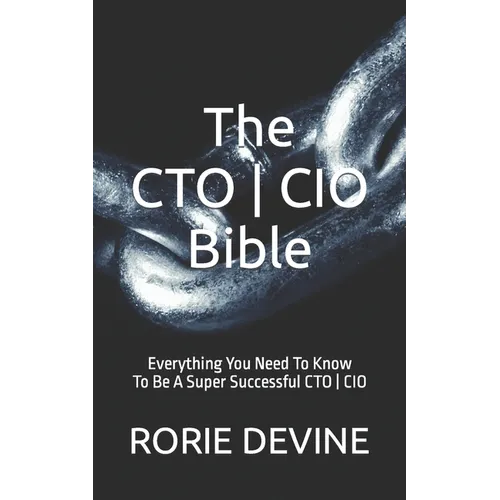 The CTO ] CIO Bible: The Mission Objectives Strategies And Tactics Needed To Be A Super Successful CTO ] CIO