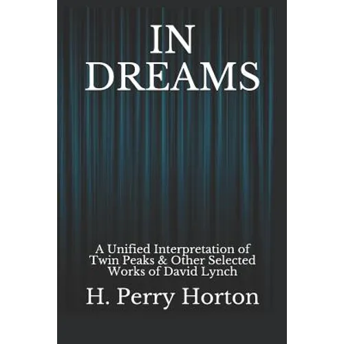 In Dreams: A Unified Interpretation of Twin Peaks & Other Selected Works of David Lynch