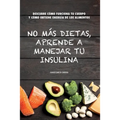 No más dietas, aprende a manejar tu insulina: Descubre cómo funciona tu cuerpo cuando comemos y cómo obtiene energía de los diferentes alimentos