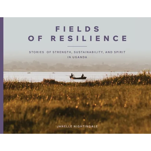 Fields of Resilience: Stories of Strength, Sustainability, and Spirit in Uganda